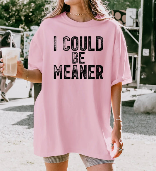 I COULD BE MEANER *GILDAN TSHIRT*